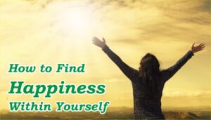 Find Happiness Within Yourself How to find Happiness within yourself